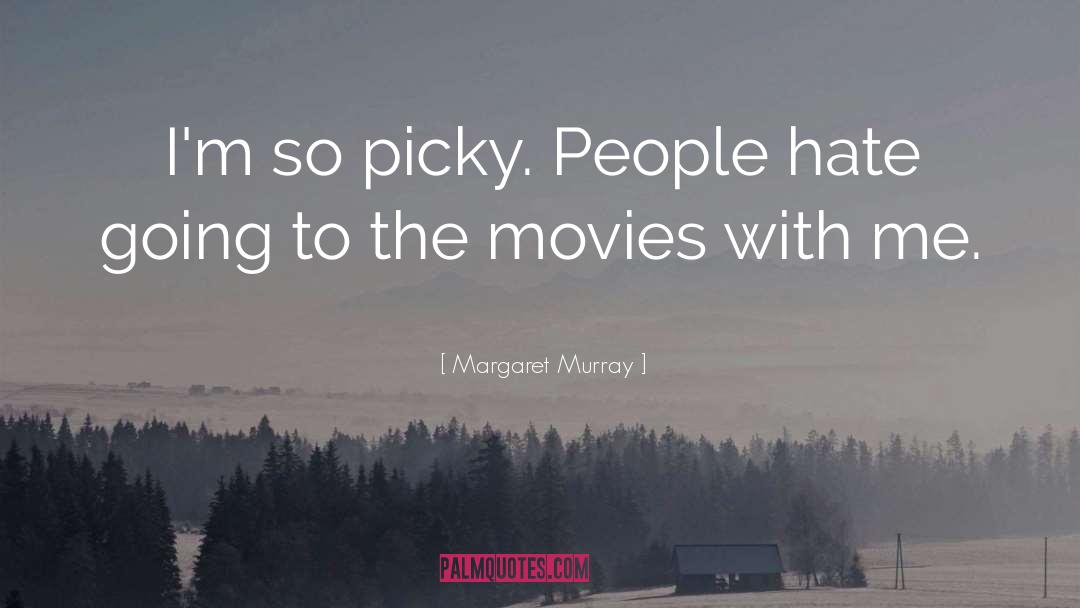 Margaret Murray Quotes: I'm so picky. People hate