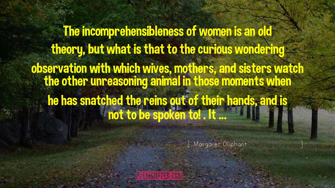 Margaret Oliphant Quotes: The incomprehensibleness of women is