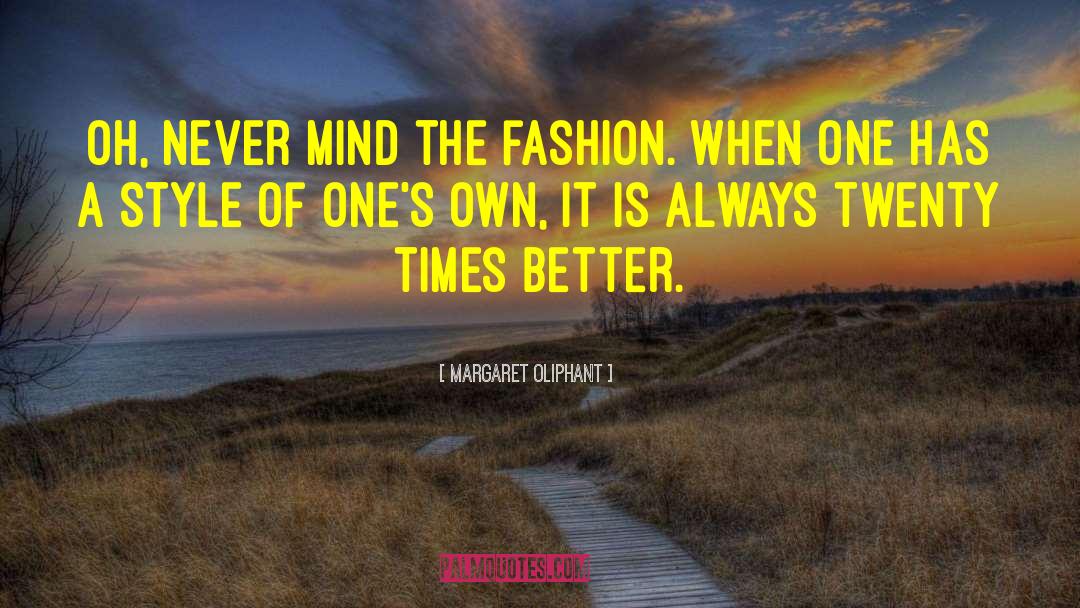 Margaret Oliphant Quotes: Oh, never mind the fashion.