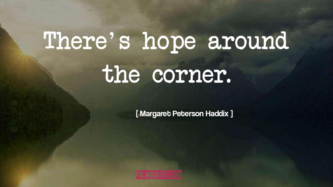 Margaret Peterson Haddix Quotes: There's hope around the corner.