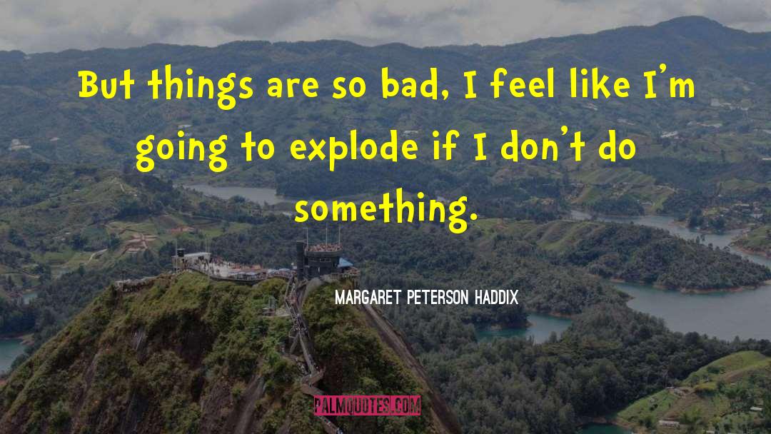 Margaret Peterson Haddix Quotes: But things are so bad,