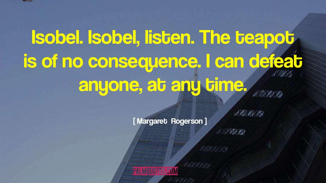 Margaret Rogerson Quotes: Isobel. Isobel, listen. The teapot
