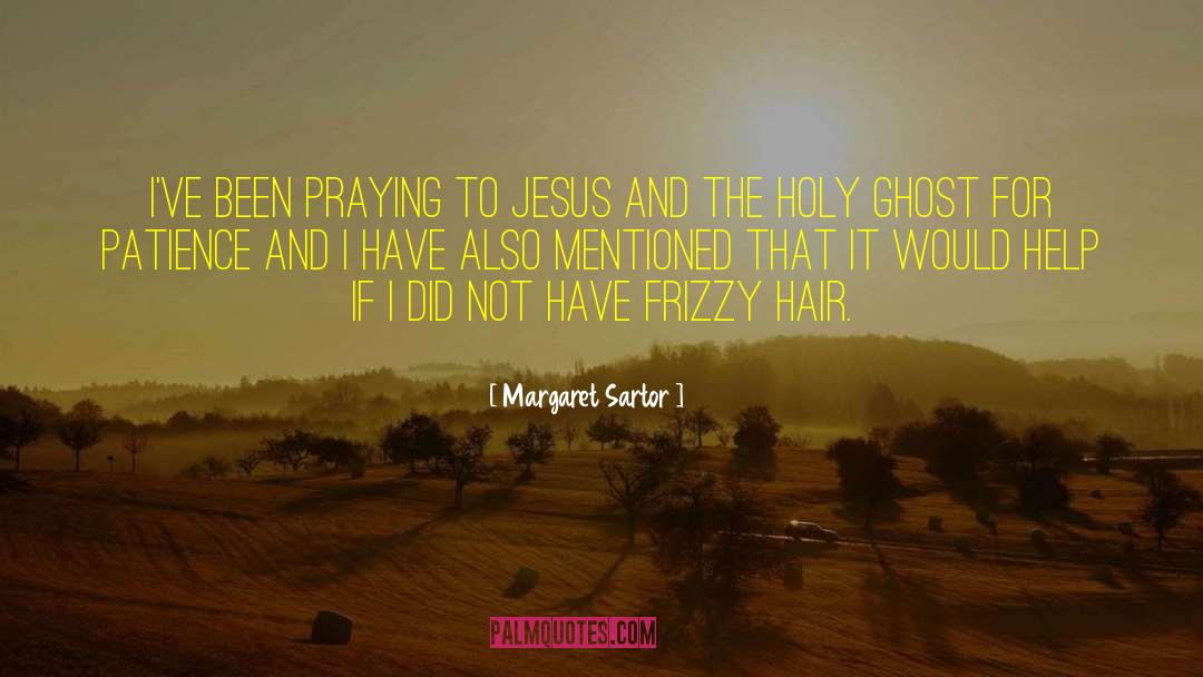Margaret Sartor Quotes: I've been praying to Jesus