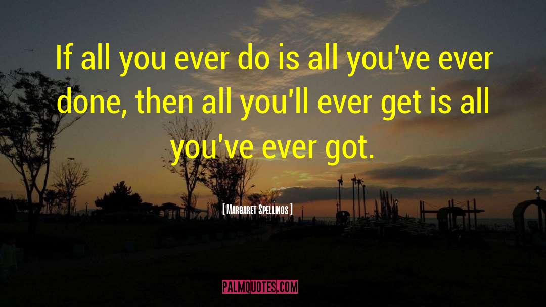 Margaret Spellings Quotes: If all you ever do