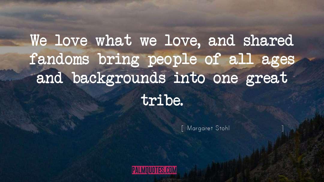 Margaret Stohl Quotes: We love what we love,