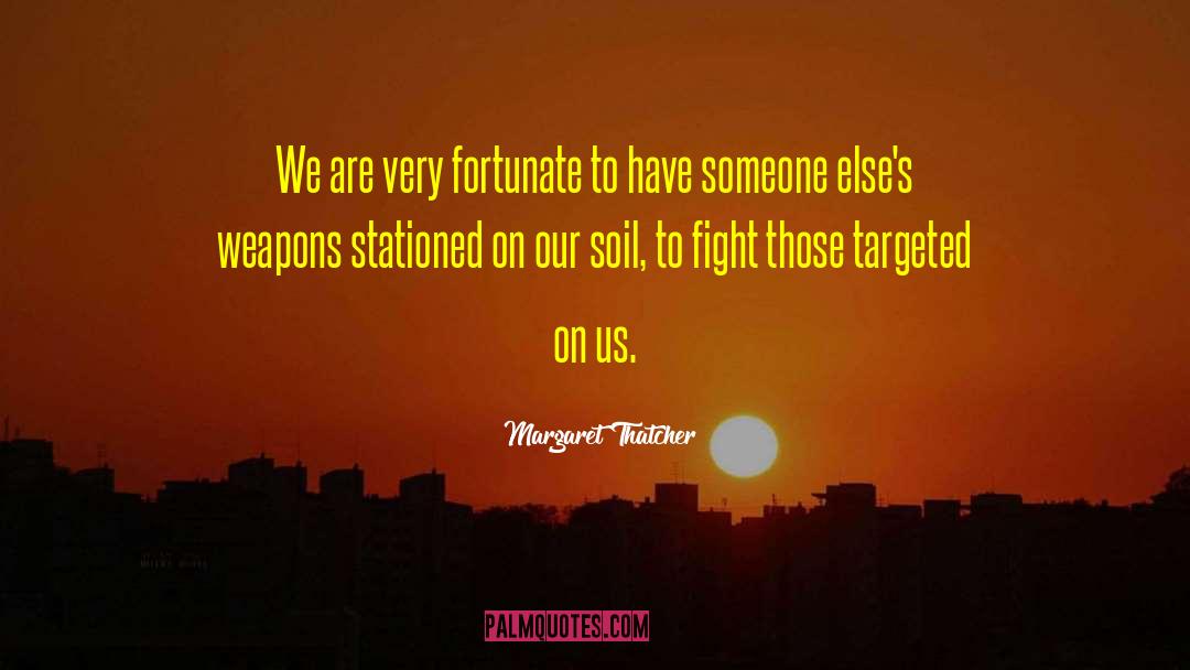 Margaret Thatcher Quotes: We are very fortunate to