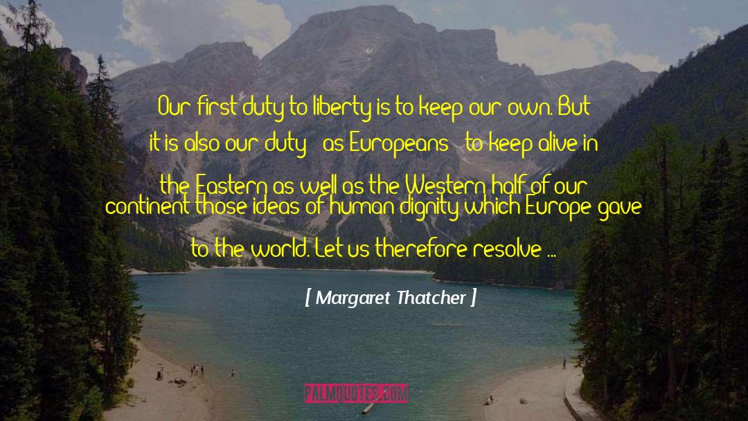 Margaret Thatcher Quotes: Our first duty to liberty