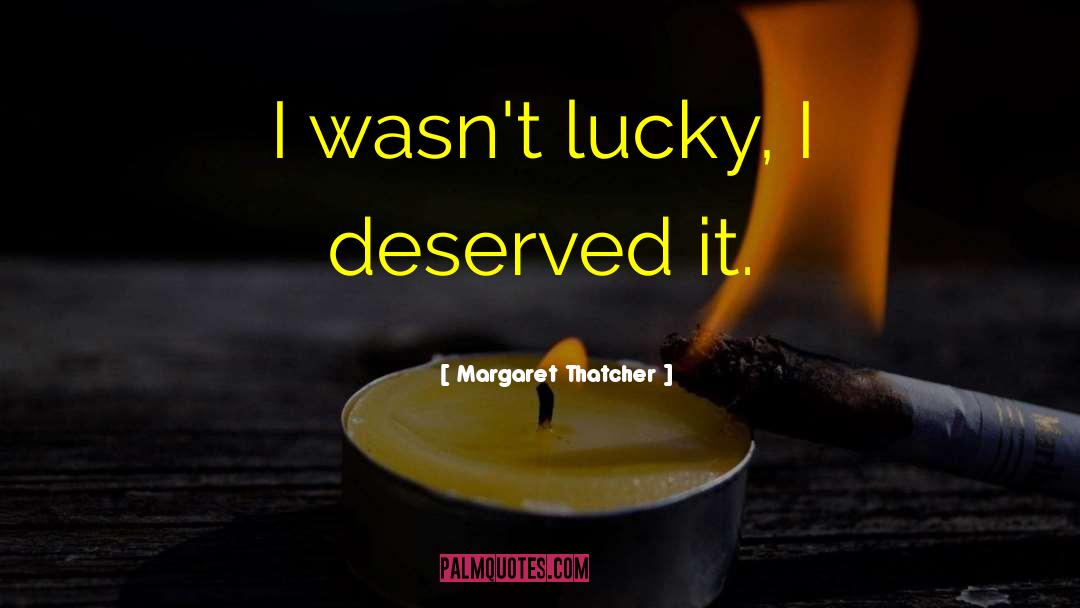 Margaret Thatcher Quotes: I wasn't lucky, I deserved