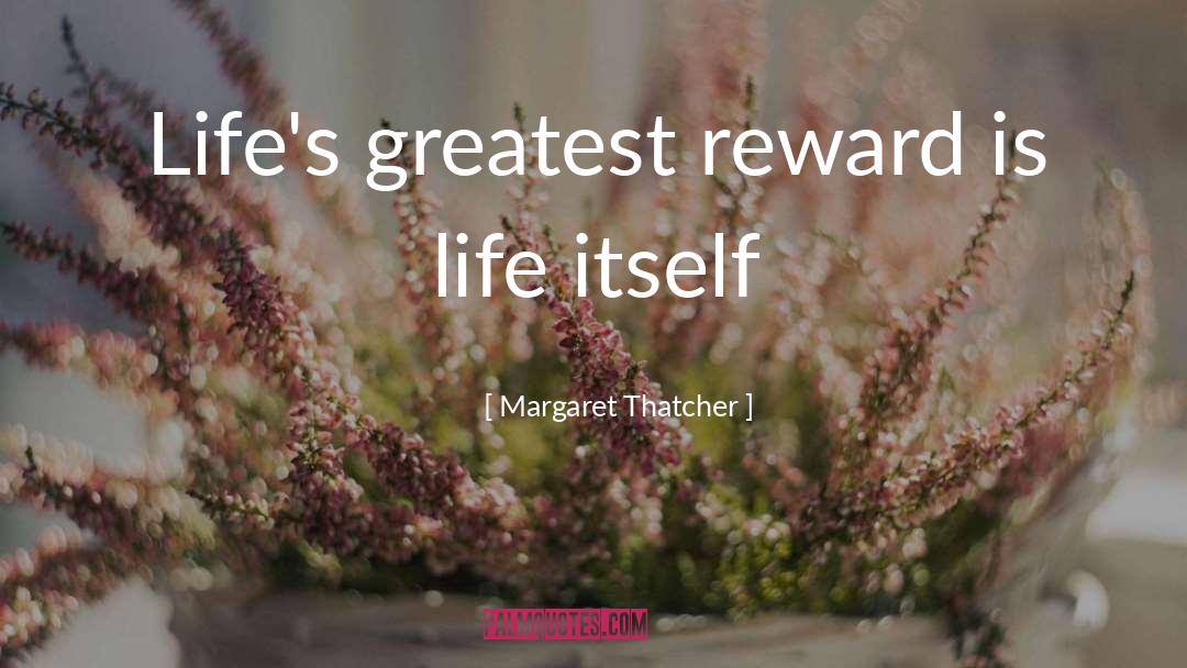 Margaret Thatcher Quotes: Life's greatest reward is life