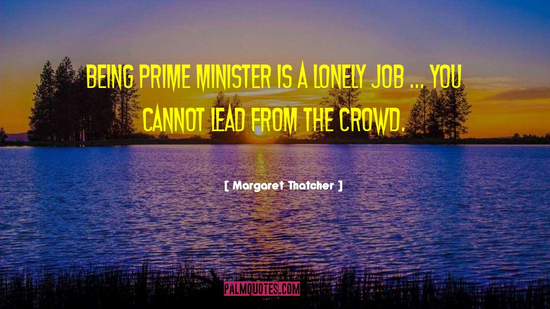 Margaret Thatcher Quotes: Being prime minister is a