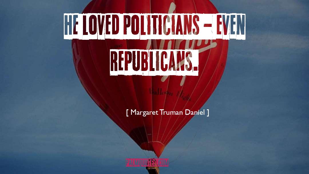 Margaret Truman Daniel Quotes: He loved politicians - even