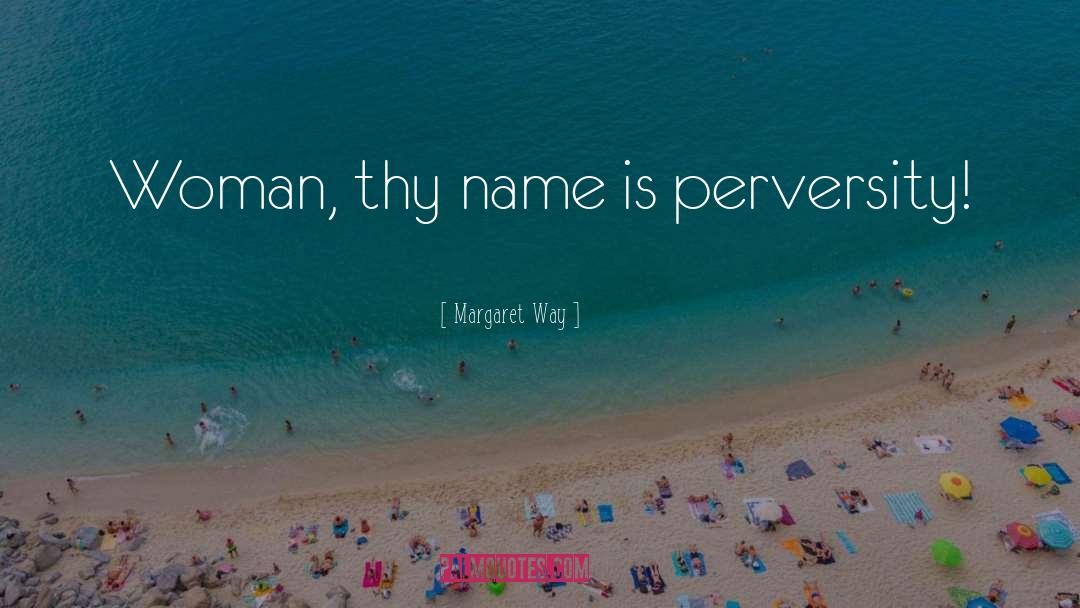 Margaret Way Quotes: Woman, thy name is perversity!