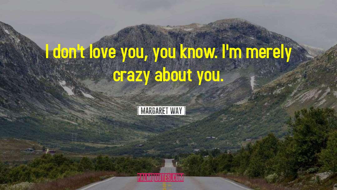 Margaret Way Quotes: I don't love you, you