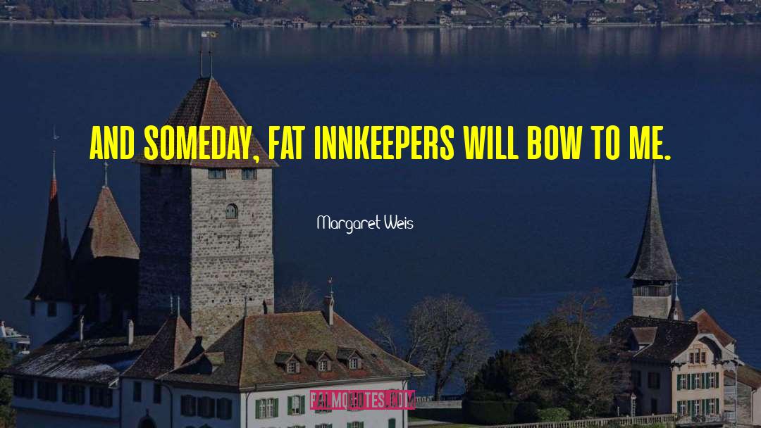 Margaret Weis Quotes: and someday, fat innkeepers will