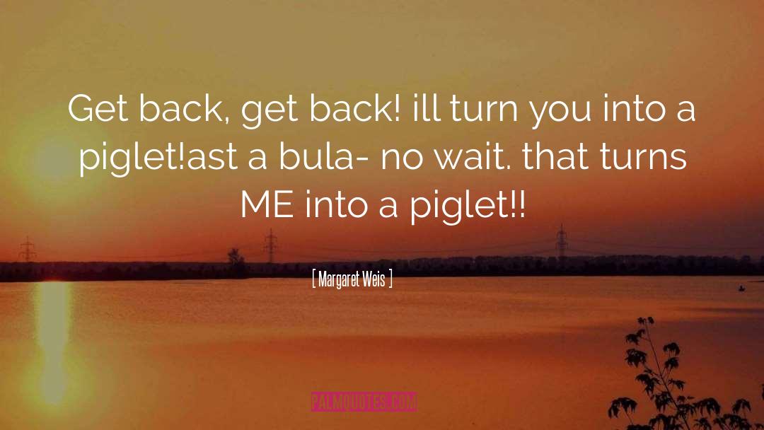 Margaret Weis Quotes: Get back, get back! ill