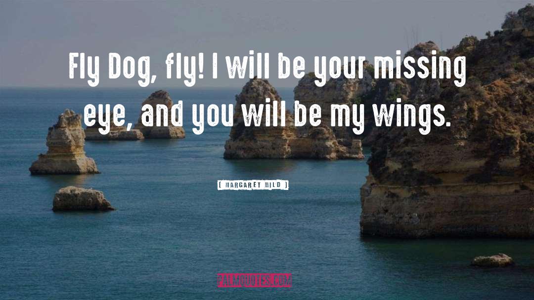 Margaret Wild Quotes: Fly Dog, fly! I will