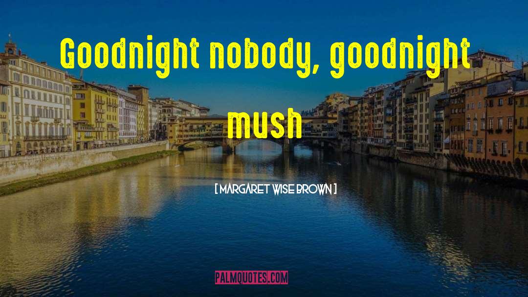 Margaret Wise Brown Quotes: Goodnight nobody, goodnight mush