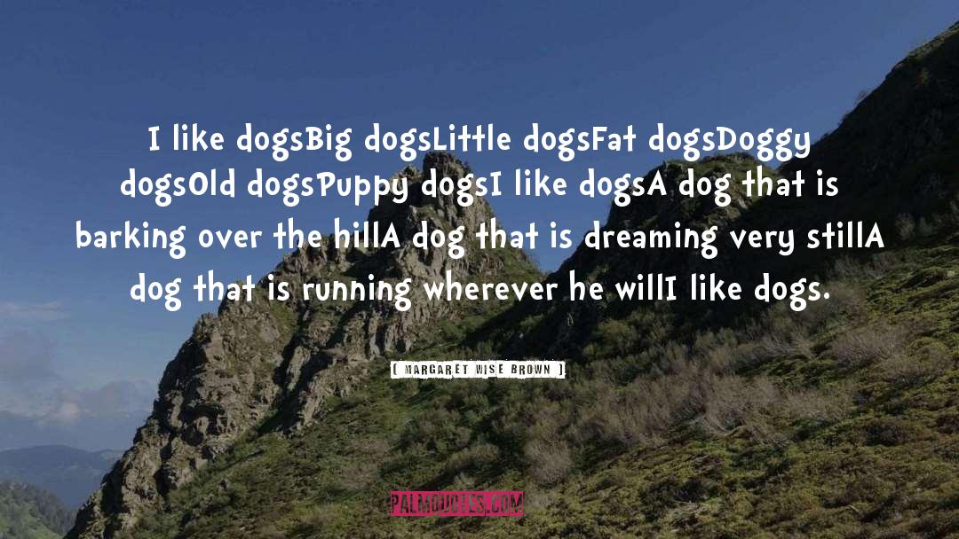 Margaret Wise Brown Quotes: I like dogs<br>Big dogs<br>Little dogs<br>Fat