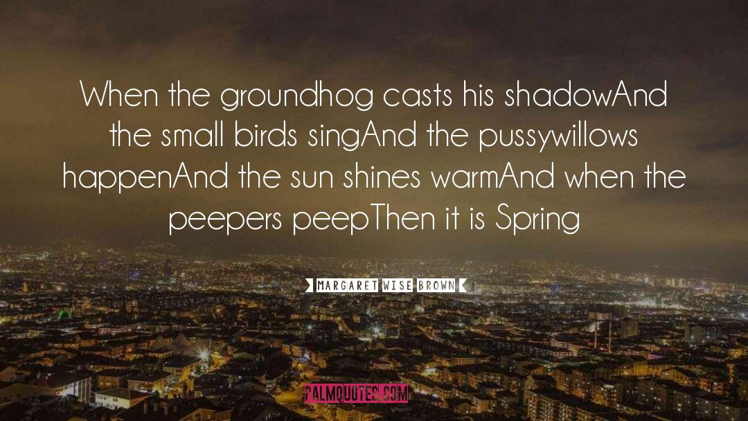 Margaret Wise Brown Quotes: When the groundhog casts his