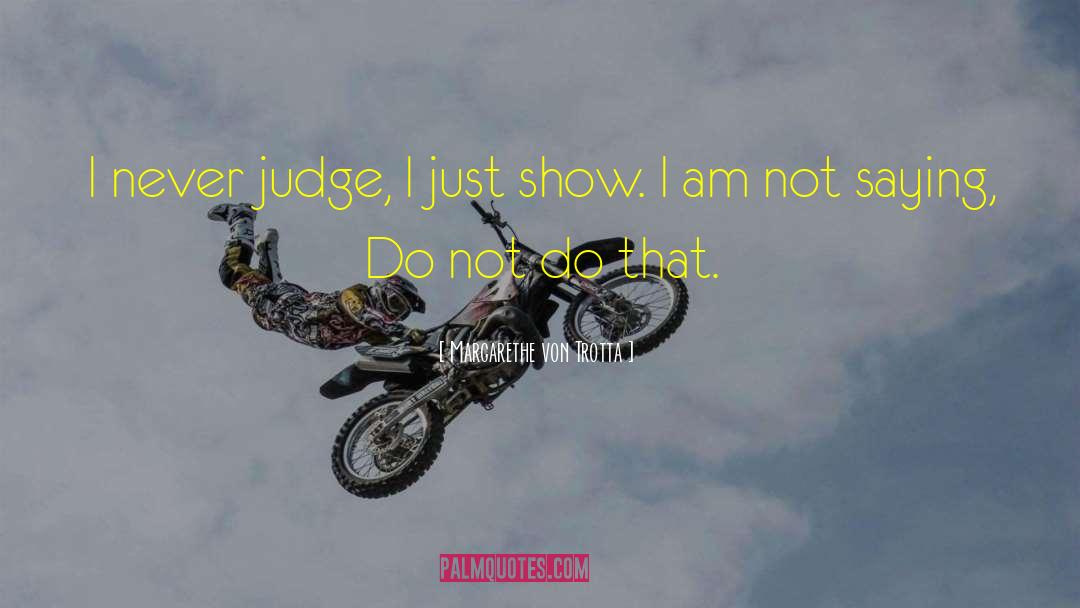 Margarethe Von Trotta Quotes: I never judge, I just