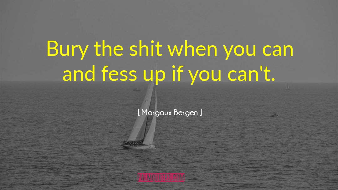 Margaux Bergen Quotes: Bury the shit when you