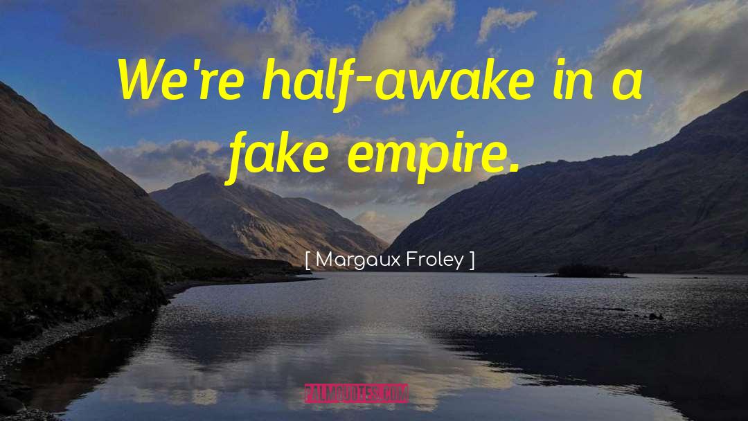 Margaux Froley Quotes: We're half-awake in a fake