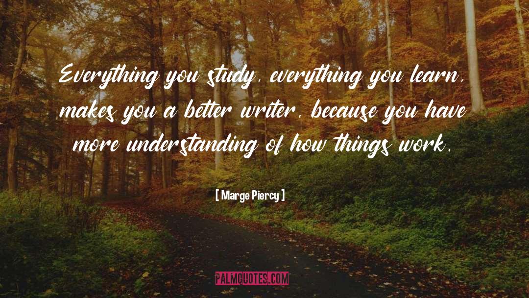 Marge Piercy Quotes: Everything you study, everything you