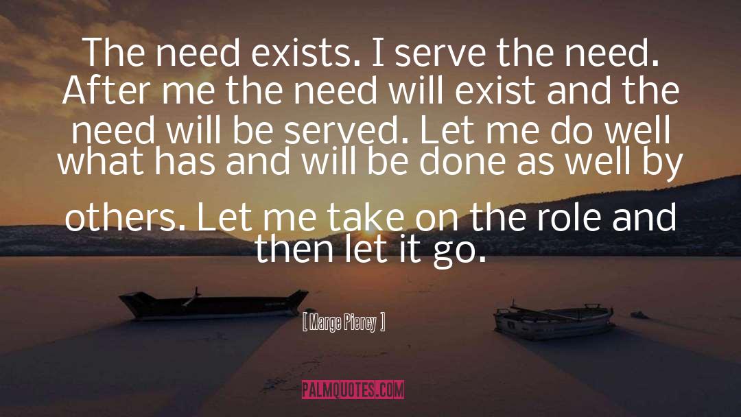 Marge Piercy Quotes: The need exists. I serve