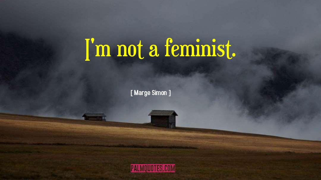 Marge Simon Quotes: I'm not a feminist.