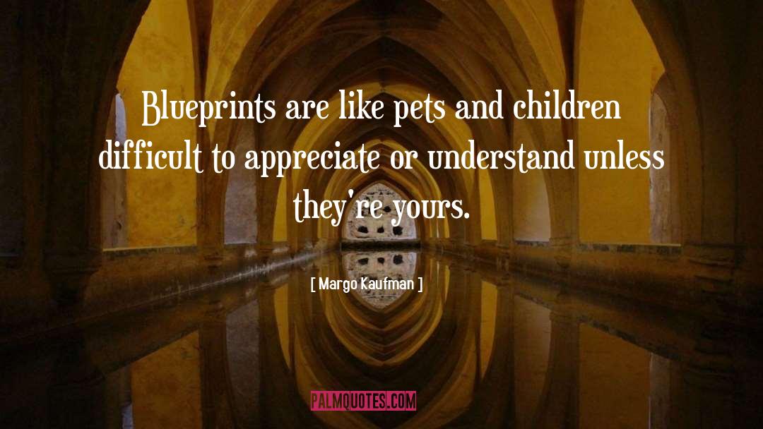 Margo Kaufman Quotes: Blueprints are like pets and