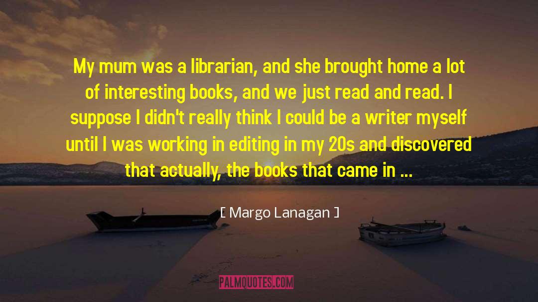 Margo Lanagan Quotes: My mum was a librarian,