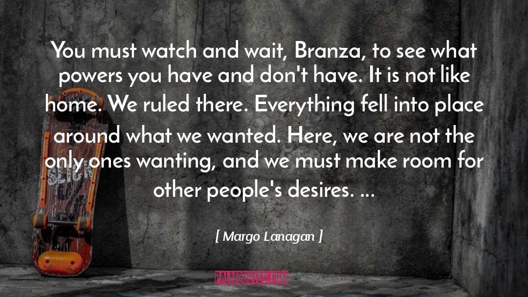 Margo Lanagan Quotes: You must watch and wait,