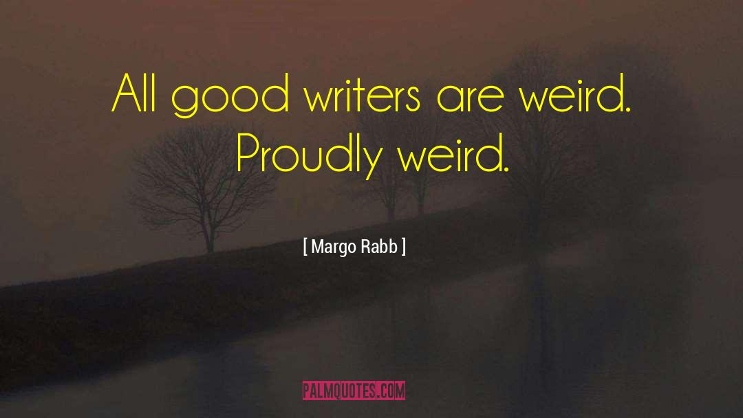Margo Rabb Quotes: All good writers are weird.