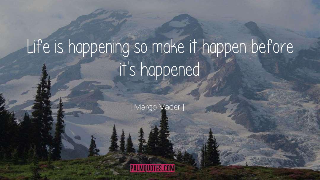 Margo Vader Quotes: Life is happening so make