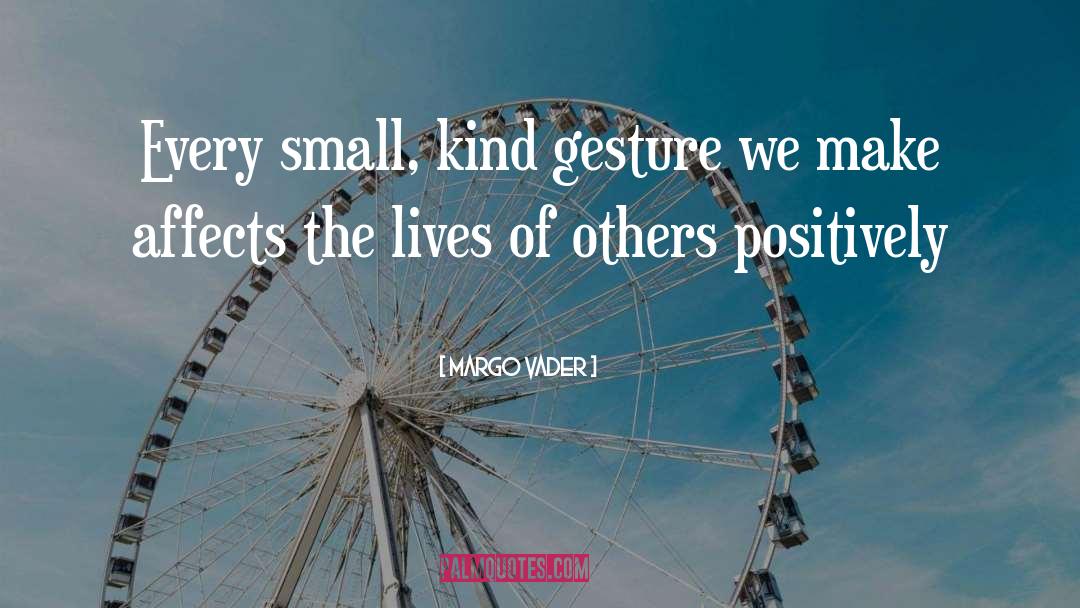 Margo Vader Quotes: Every small, kind gesture we