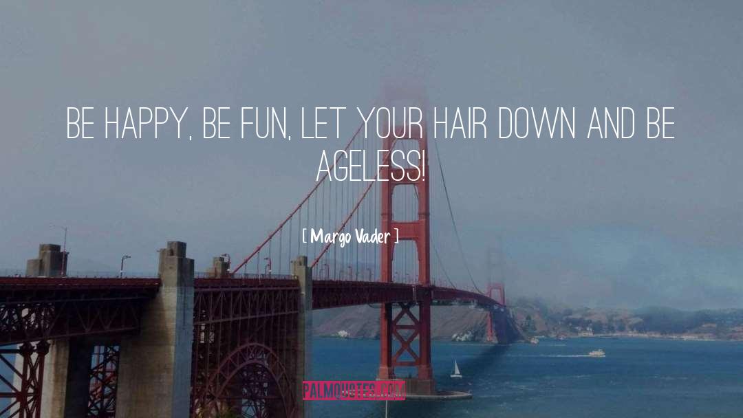 Margo Vader Quotes: Be happy, be fun, let