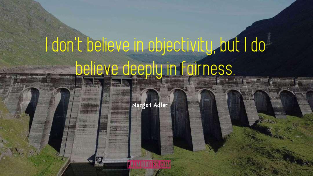 Margot Adler Quotes: I don't believe in objectivity,