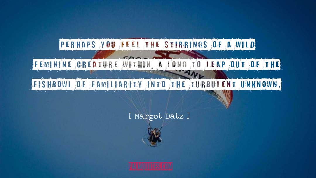 Margot Datz Quotes: Perhaps you feel the stirrings