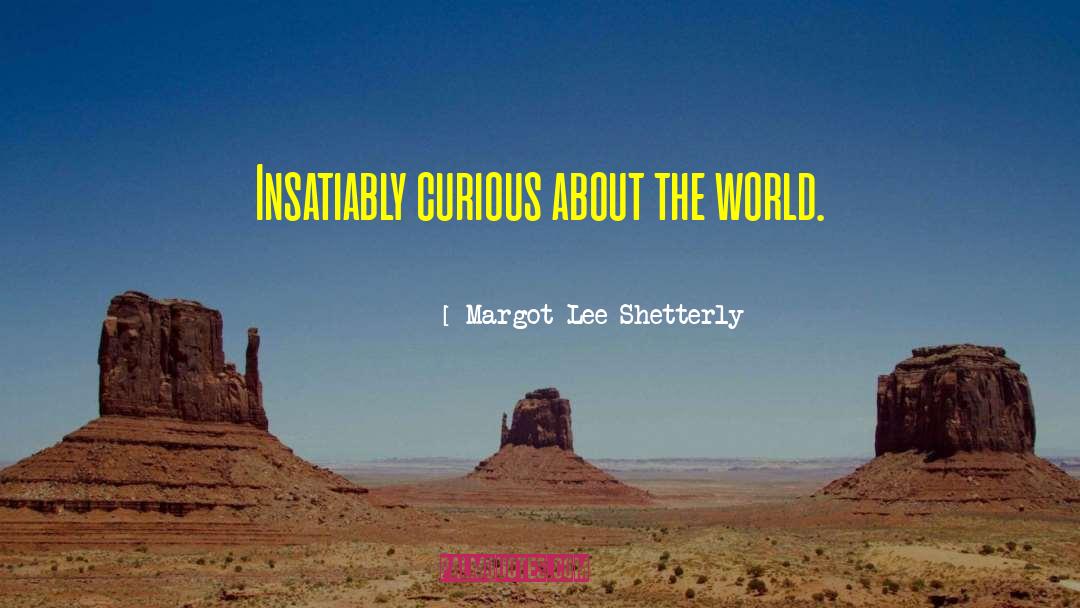 Margot Lee Shetterly Quotes: Insatiably curious about the world.