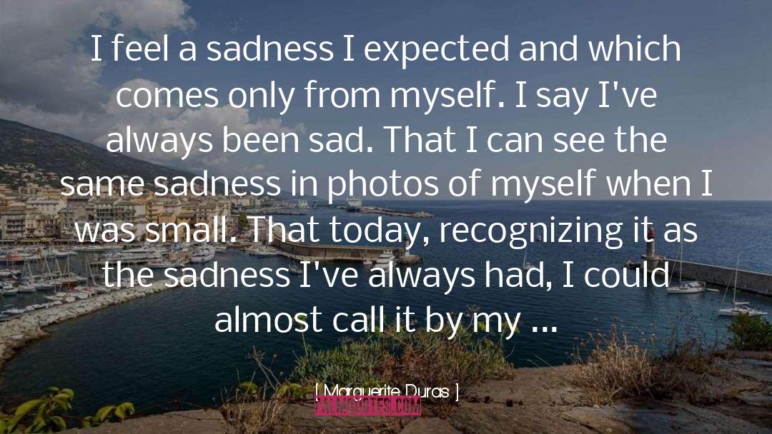 Marguerite Duras Quotes: I feel a sadness I