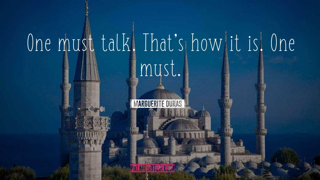 Marguerite Duras Quotes: One must talk. That's how
