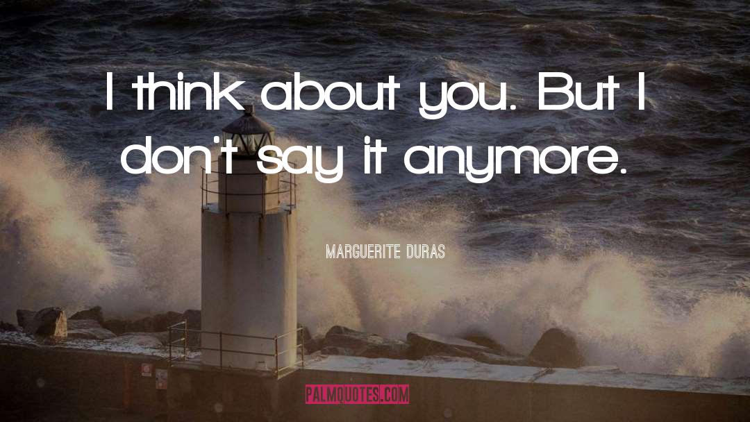 Marguerite Duras Quotes: I think about you. But