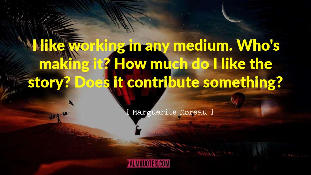 Marguerite Moreau Quotes: I like working in any