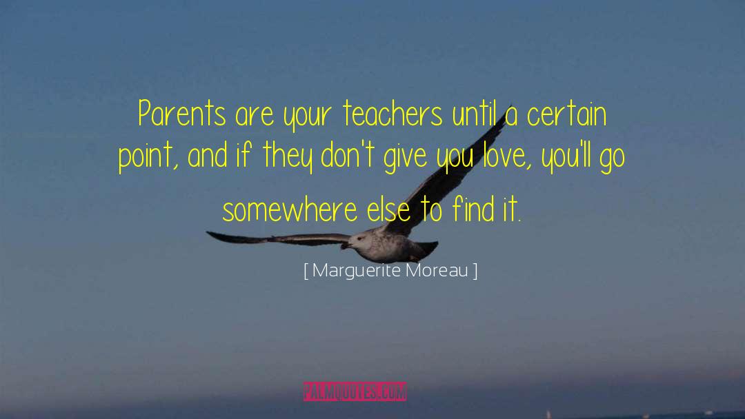 Marguerite Moreau Quotes: Parents are your teachers until