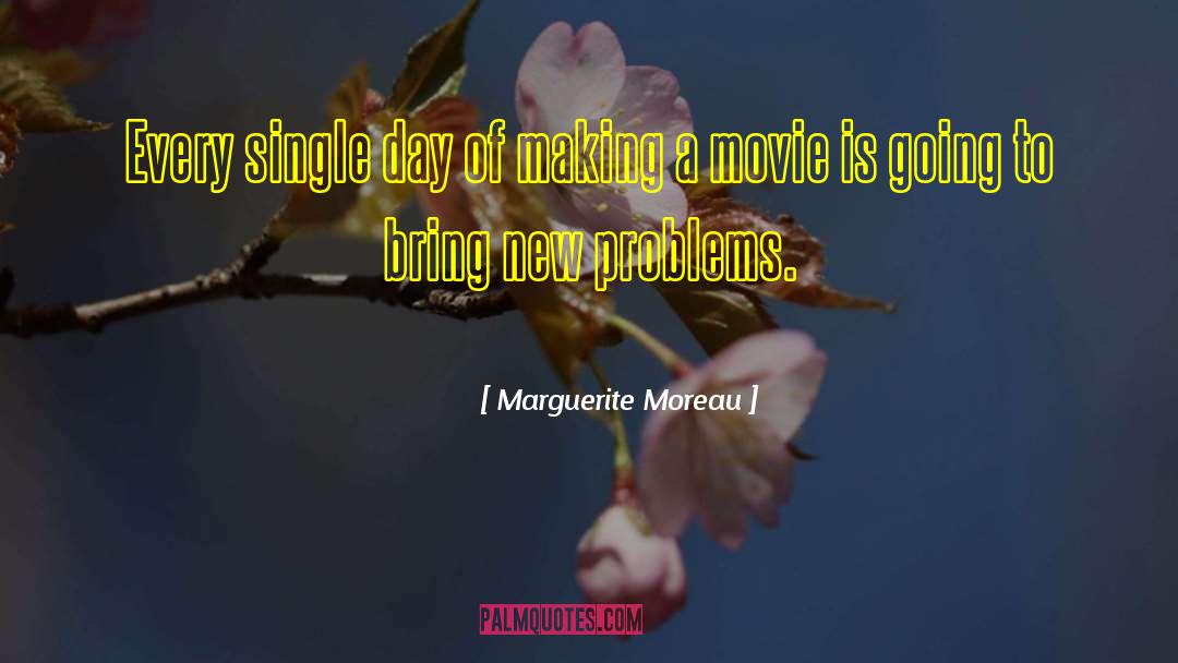 Marguerite Moreau Quotes: Every single day of making