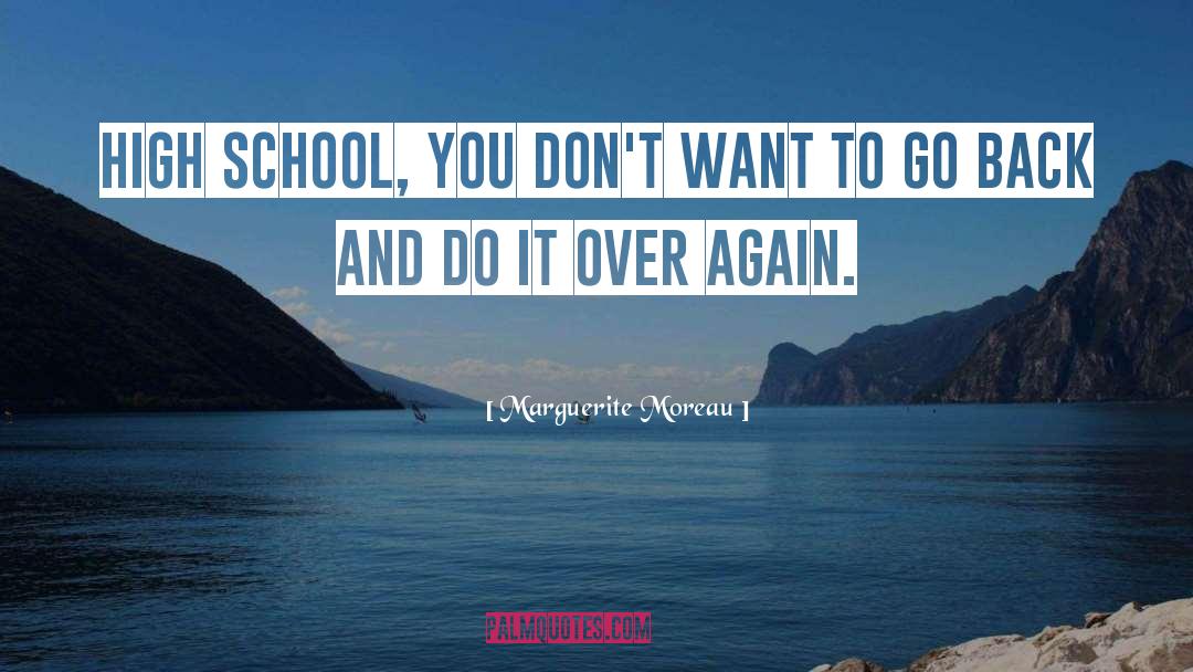 Marguerite Moreau Quotes: High school, you don't want