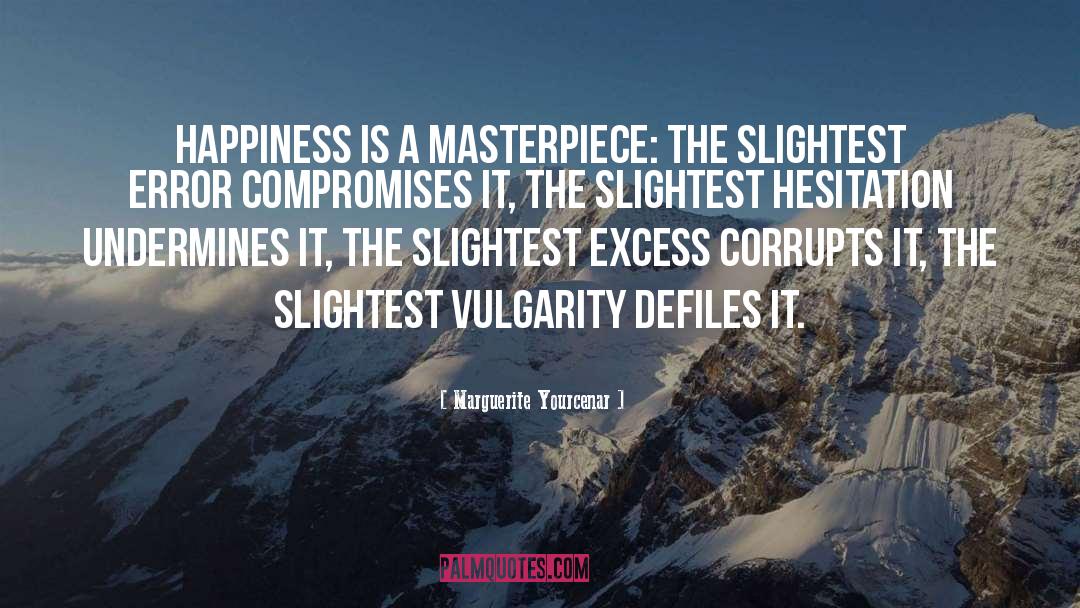 Marguerite Yourcenar Quotes: Happiness is a masterpiece: the