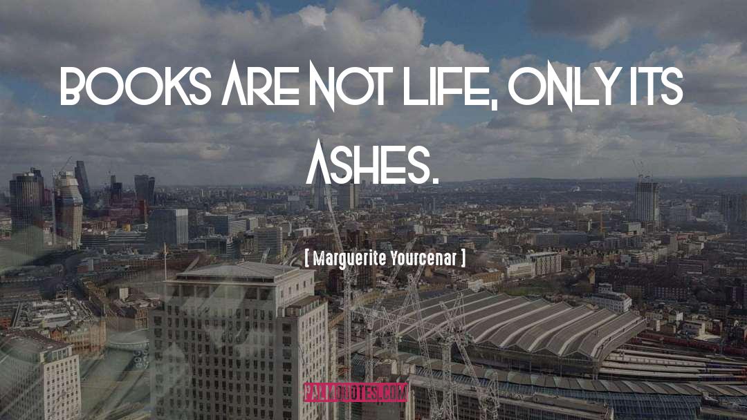 Marguerite Yourcenar Quotes: Books are not life, only