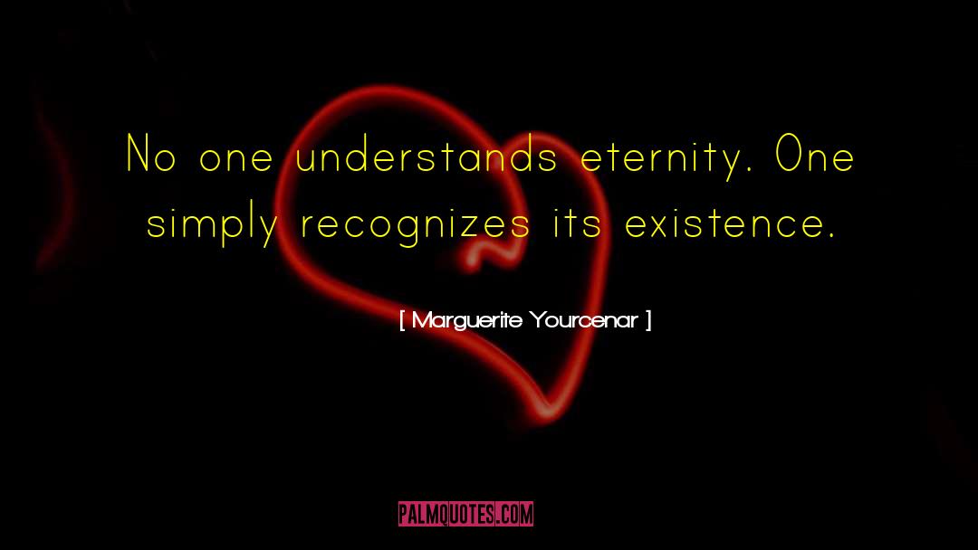 Marguerite Yourcenar Quotes: No one understands eternity. One