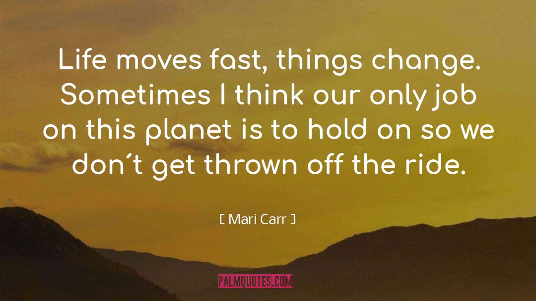 Mari Carr Quotes: Life moves fast, things change.